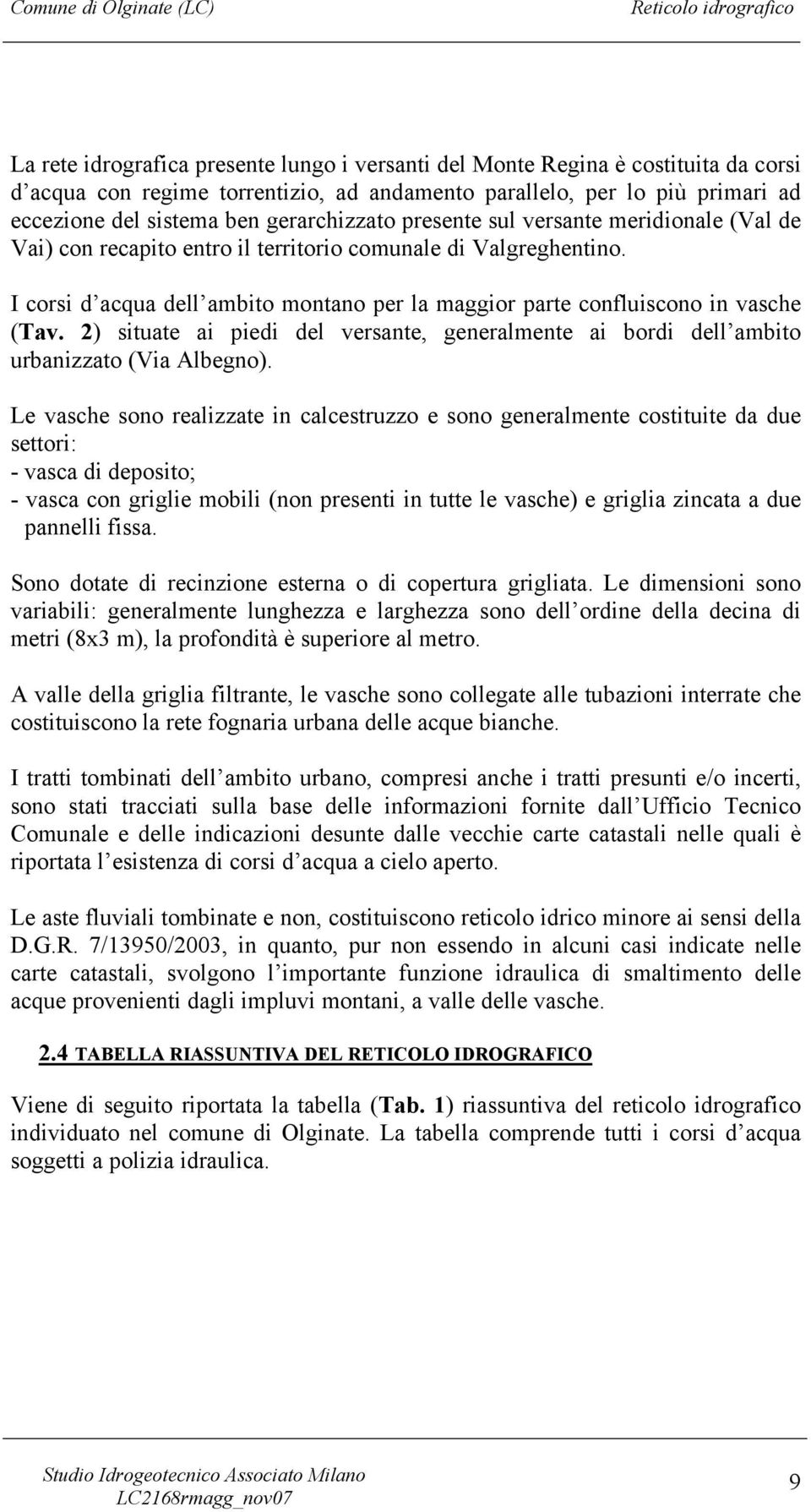 I corsi d acqua dell ambito montano per la maggior parte confluiscono in vasche (Tav. 2) situate ai piedi del versante, generalmente ai bordi dell ambito urbanizzato (Via Albegno).