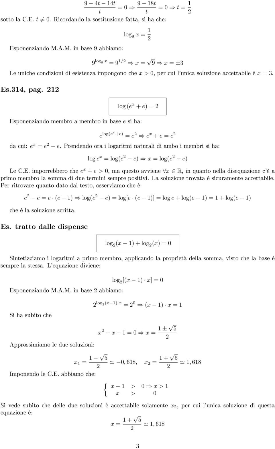 1 log (e + e) = Esponenziando membro a membro in base e si ha: e log(e +e) = e e + e = e da cui: e = e e. Prendendo ora i logaritmi naturali di ambo i membri si ha: log e = log(e e) = log(e e) Le C.E. imporrebbero che e + e > 0, ma questo avviene R, in quanto nella disequazione c'è a primo membro la somma di due termini sempre positivi.