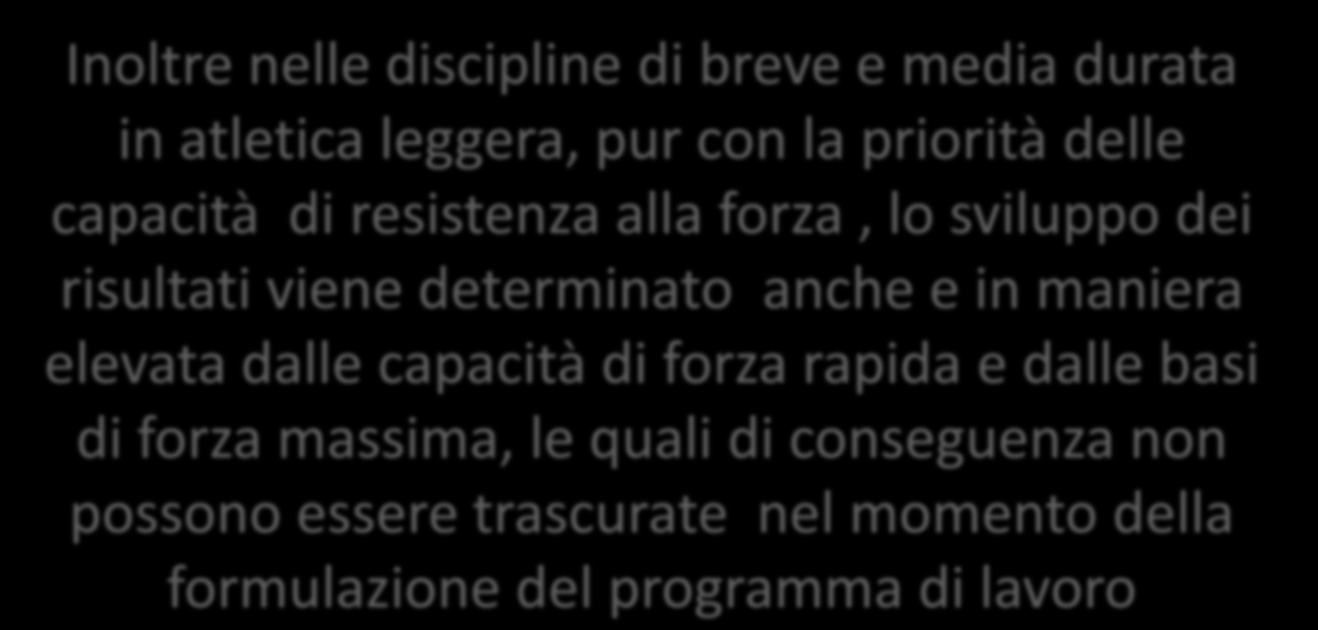 Inoltre nelle discipline di breve e media durata in atletica leggera, pur con la priorità delle capacità di resistenza alla forza, lo sviluppo dei risultati viene determinato anche e in