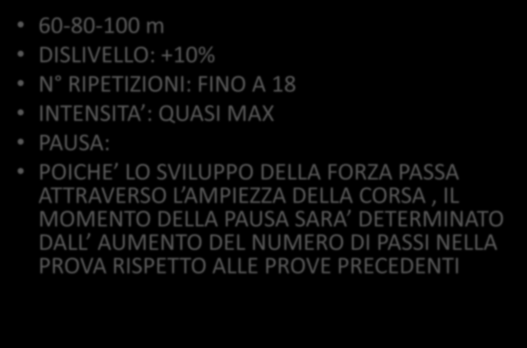 SALITE BREVI 60-80-100 m DISLIVELLO: +10% N RIPETIZIONI: FINO A 18 INTENSITA : QUASI MAX PAUSA: POICHE LO SVILUPPO DELLA FORZA PASSA