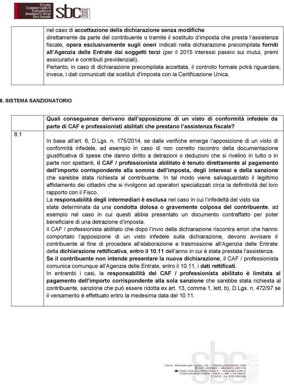 Pertanto, in caso di dichiarazione precompilata accettata, il controllo formale potrà riguardare, invece, i dati comunicati dai sostituti d imposta con la Certificazione Unica. 8.