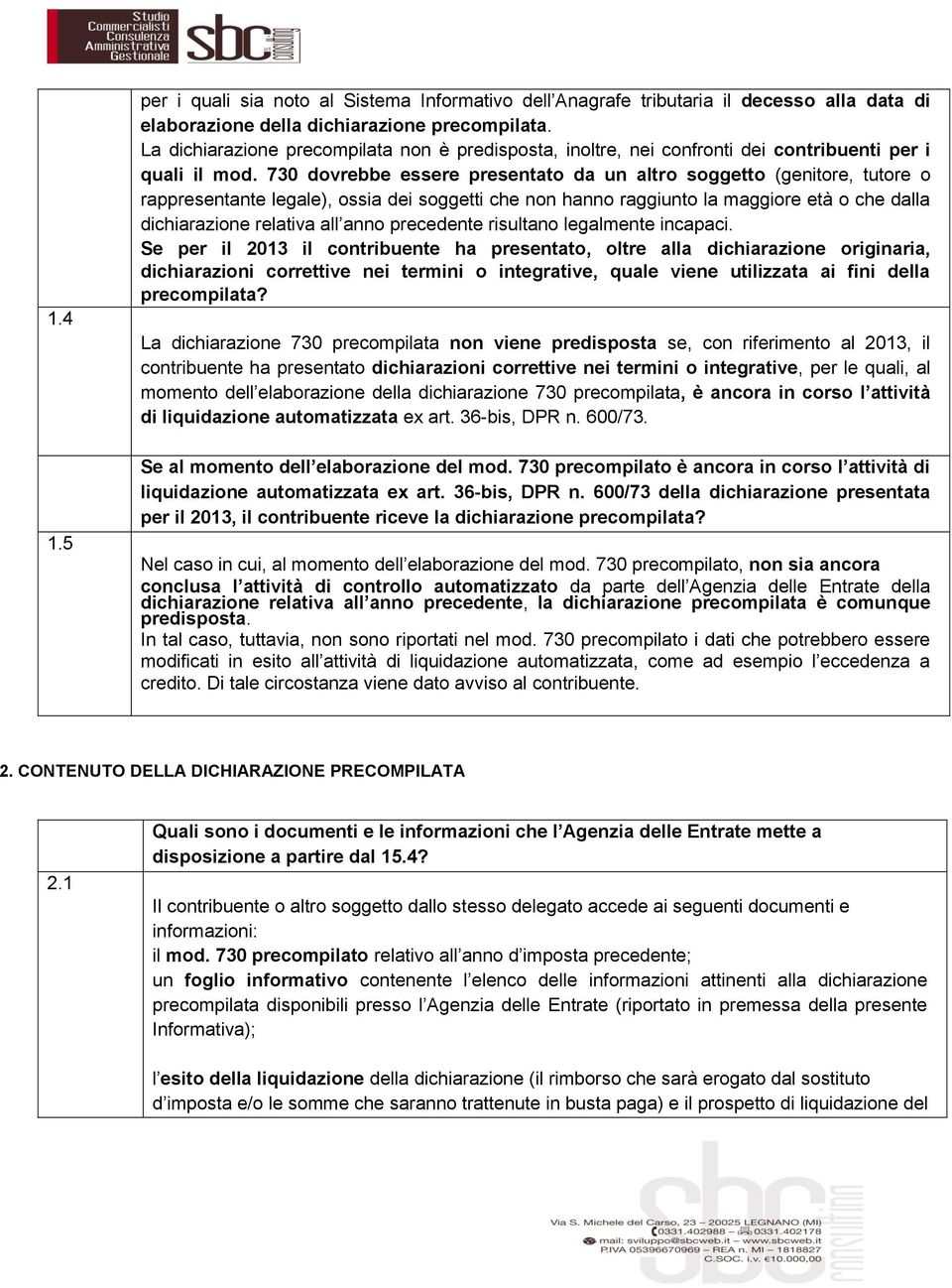 730 dovrebbe essere presentato da un altro soggetto (genitore, tutore o rappresentante legale), ossia dei soggetti che non hanno raggiunto la maggiore età o che dalla dichiarazione relativa all anno