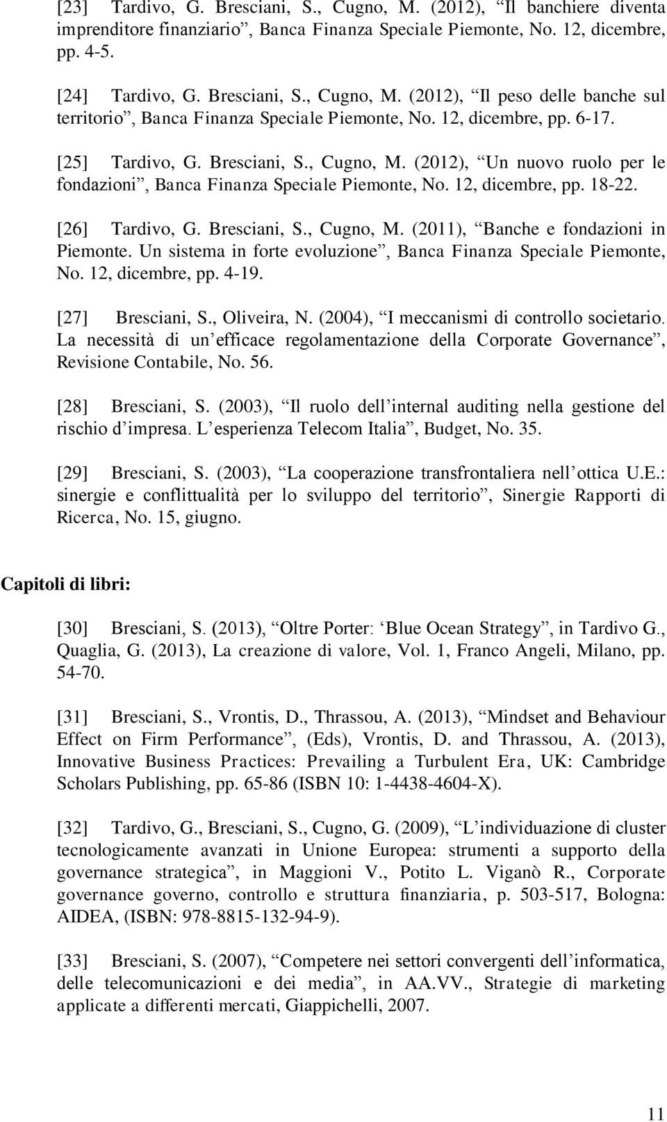 Un sistema in forte evoluzione, Banca Finanza Speciale Piemonte, No. 12, dicembre, pp. 4-19. [27] Bresciani, S., Oliveira, N. (2004), I meccanismi di controllo societario.