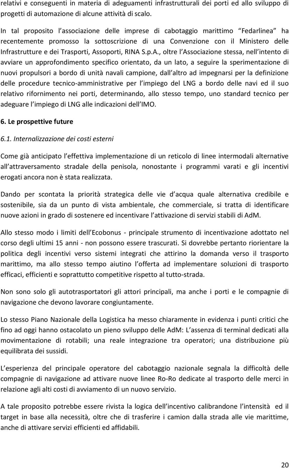 Assoporti, RINA S.p.A., oltre l Associazione stessa, nell intento di avviare un approfondimento specifico orientato, da un lato, a seguire la sperimentazione di nuovi propulsori a bordo di unità