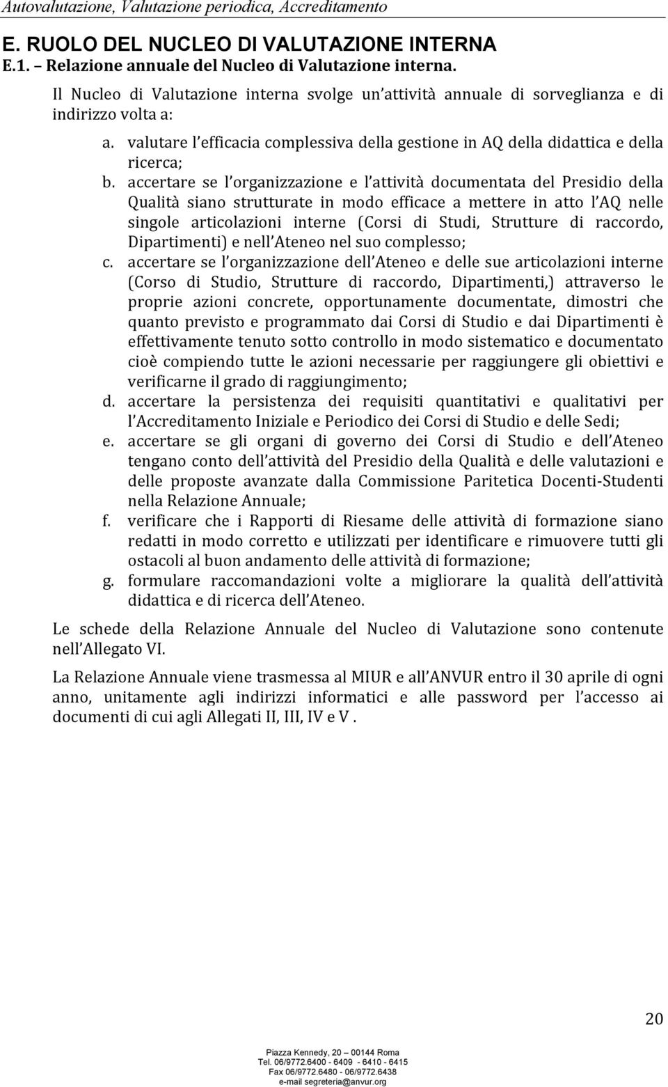 accertare se l organizzazione e l attività documentata del Presidio della Qualità siano strutturate in modo efficace a mettere in atto l AQ nelle singole articolazioni interne (Corsi di Studi,