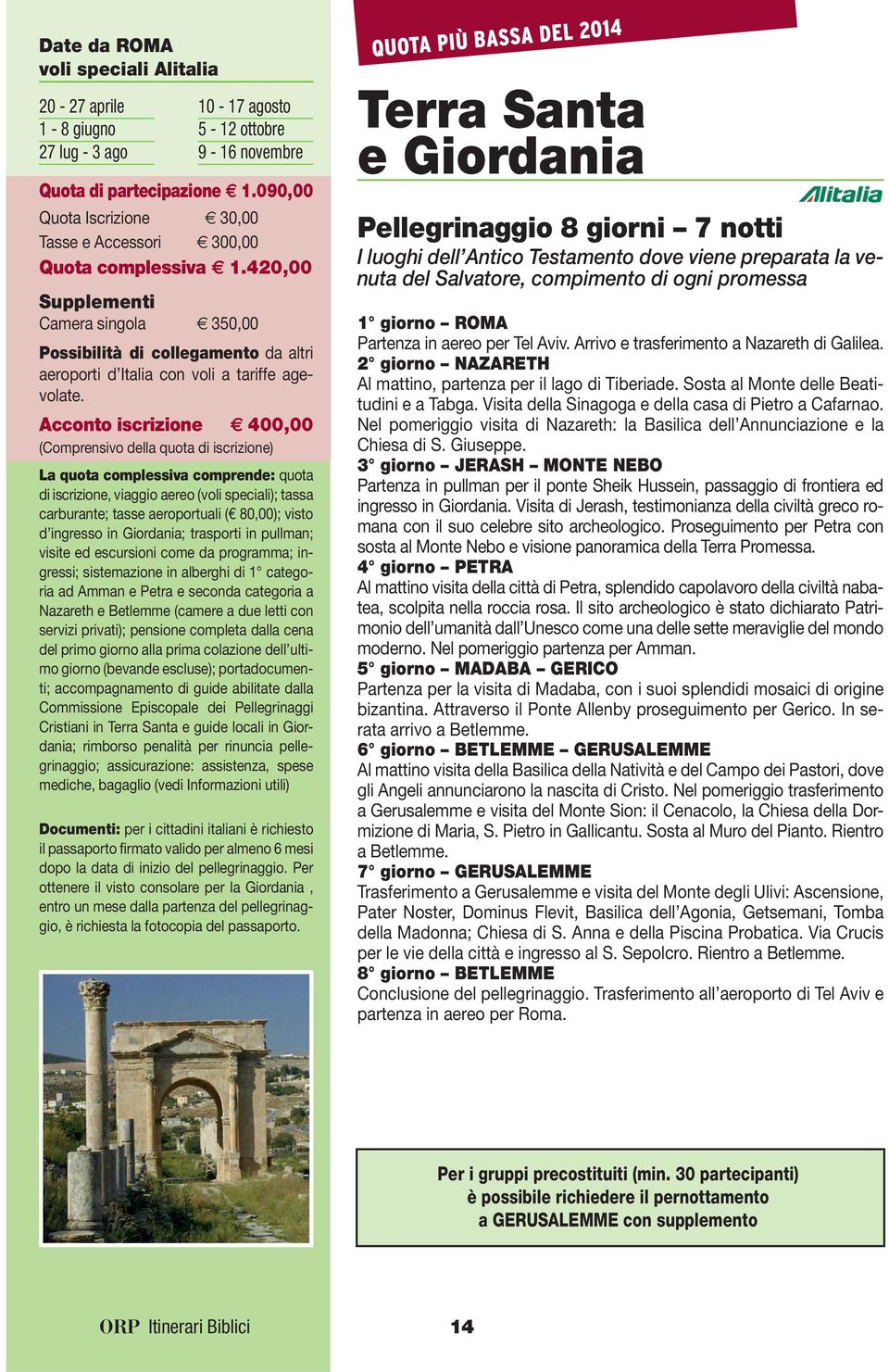 Acconto iscrizione 400,00 di iscrizione, viaggio aereo (voli speciali); tassa carburante; tasse aeroportuali ( 80,00); visto d ingresso in Giordania; trasporti in pullman; visite ed escursioni come