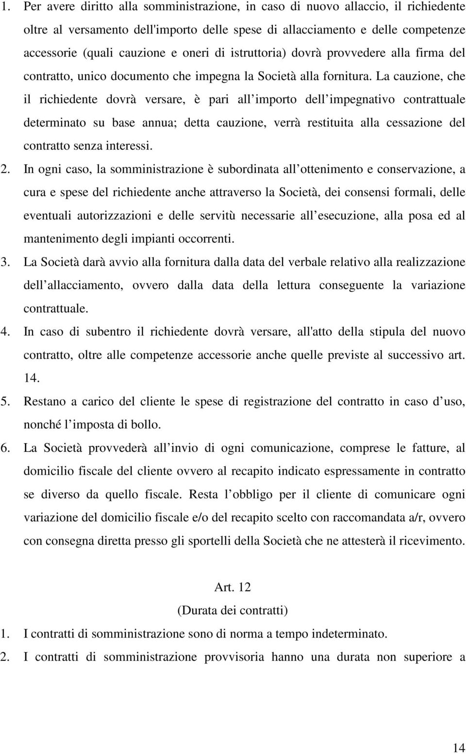 La cauzione, che il richiedente dovrà versare, è pari all importo dell impegnativo contrattuale determinato su base annua; detta cauzione, verrà restituita alla cessazione del contratto senza