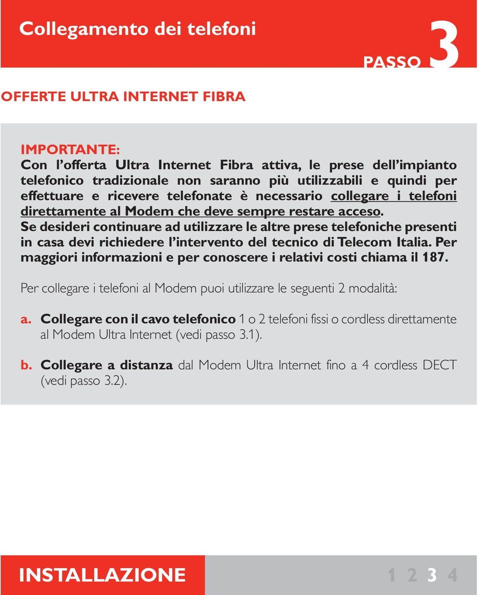 Se desideri continuare ad utilizzare le altre prese telefoniche presenti in casa devi richiedere l intervento del tecnico di Telecom Italia.