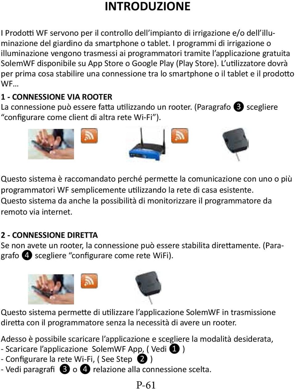 L utilizzatore dovrà per prima cosa stabilire una connessione tra lo smartphone o il tablet e il prodotto WF 1 - CONNESSIONE VIA ROOTER La connessione può essere fatta utilizzando un rooter.