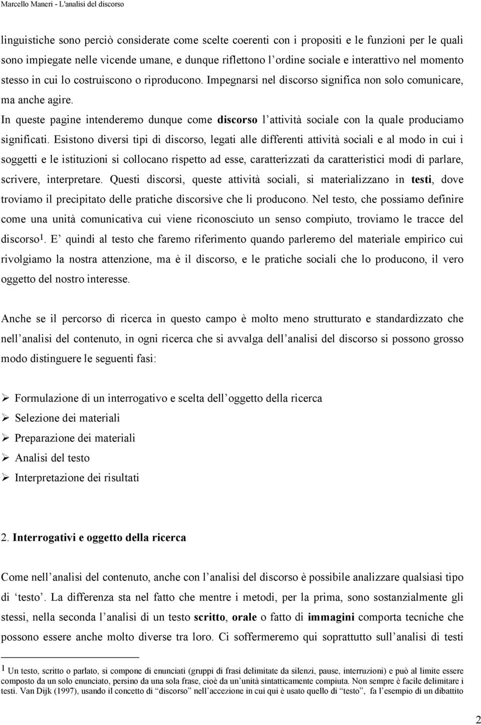 In queste pagine intenderemo dunque come discorso l attività sociale con la quale produciamo significati.