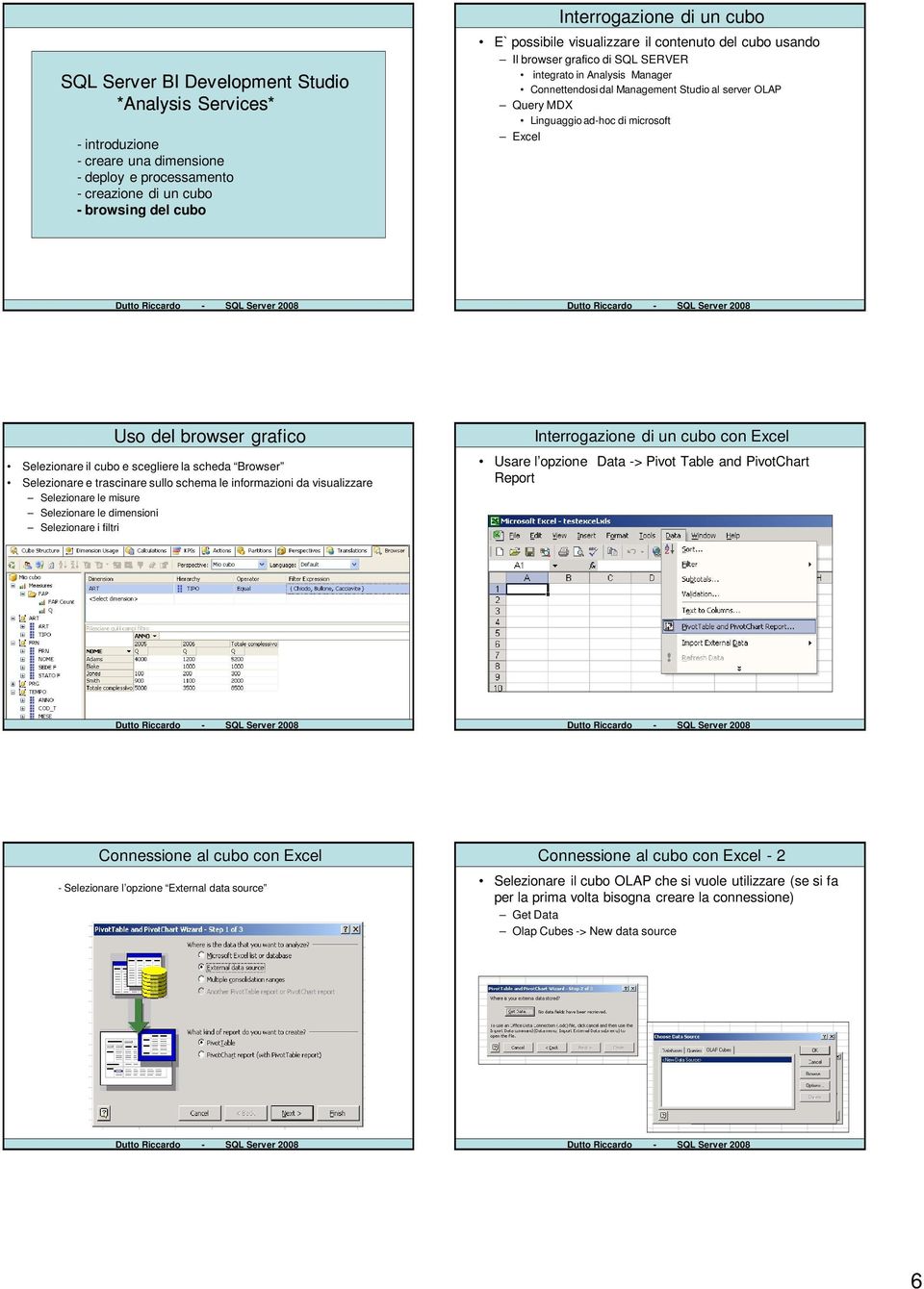 Selezionare le misure Selezionare le dimensioni Selezionare i filtri Interrogazione di un cubo con Excel Usare l opzione Data -> Pivot Table and PivotChart Report Connessione al cubo con Excel -