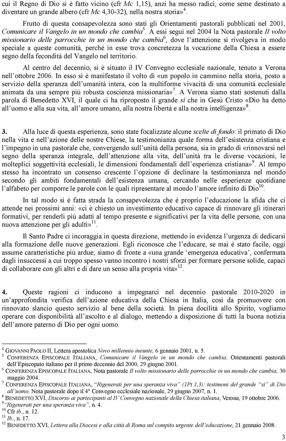 A essi seguì nel 2004 la Nota pastorale Il volto missionario delle parrocchie in un mondo che cambia 6, dove l attenzione si rivolgeva in modo speciale a queste comunità, perché in esse trova