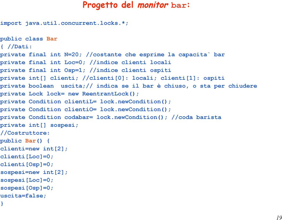 ospiti private int[] clienti; //clienti[0]: locali; clienti[1]: ospiti private boolean uscita;// indica se il bar è chiuso, o sta per chiudere private Lock lock= new ReentrantLock(); private