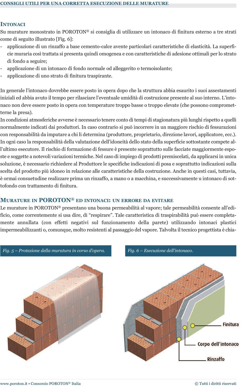 La superficie muraria così trattata si presenta quindi omogenea e con caratteristiche di adesione ottimali per lo strato di fondo a seguire; - applicazione di un intonaco di fondo normale od