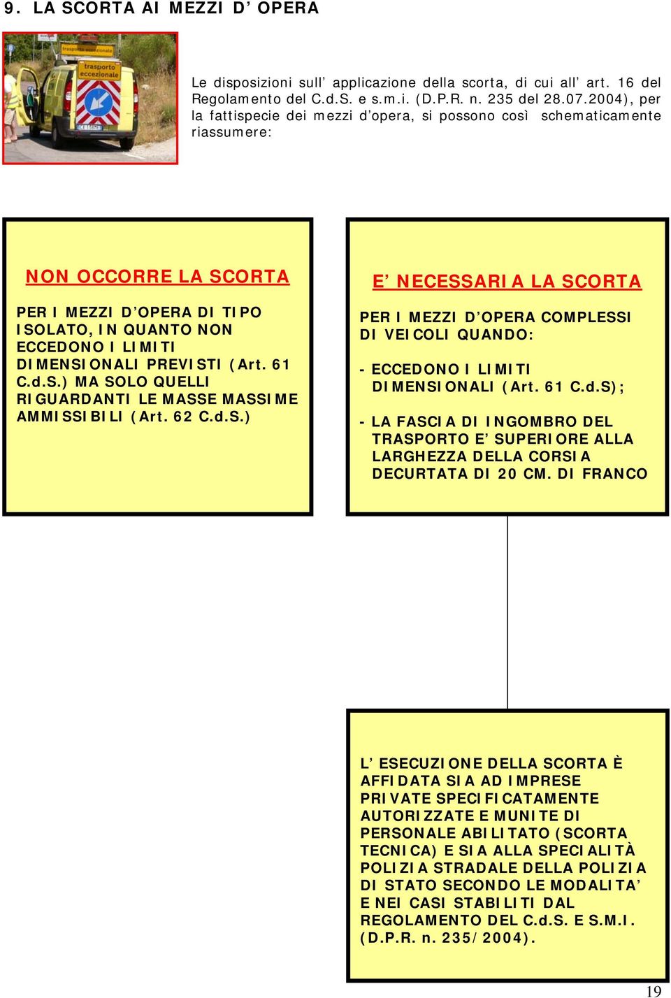 PREVISTI (Art. 61 C.d.S.) MA SOLO QUELLI RIGUARDANTI LE MASSE MASSIME AMMISSIBILI (Art. 62 C.d.S.) E NECESSARIA LA SCORTA PER I MEZZI D OPERA COMPLESSI DI VEICOLI QUANDO: - ECCEDONO I LIMITI DIMENSIONALI (Art.