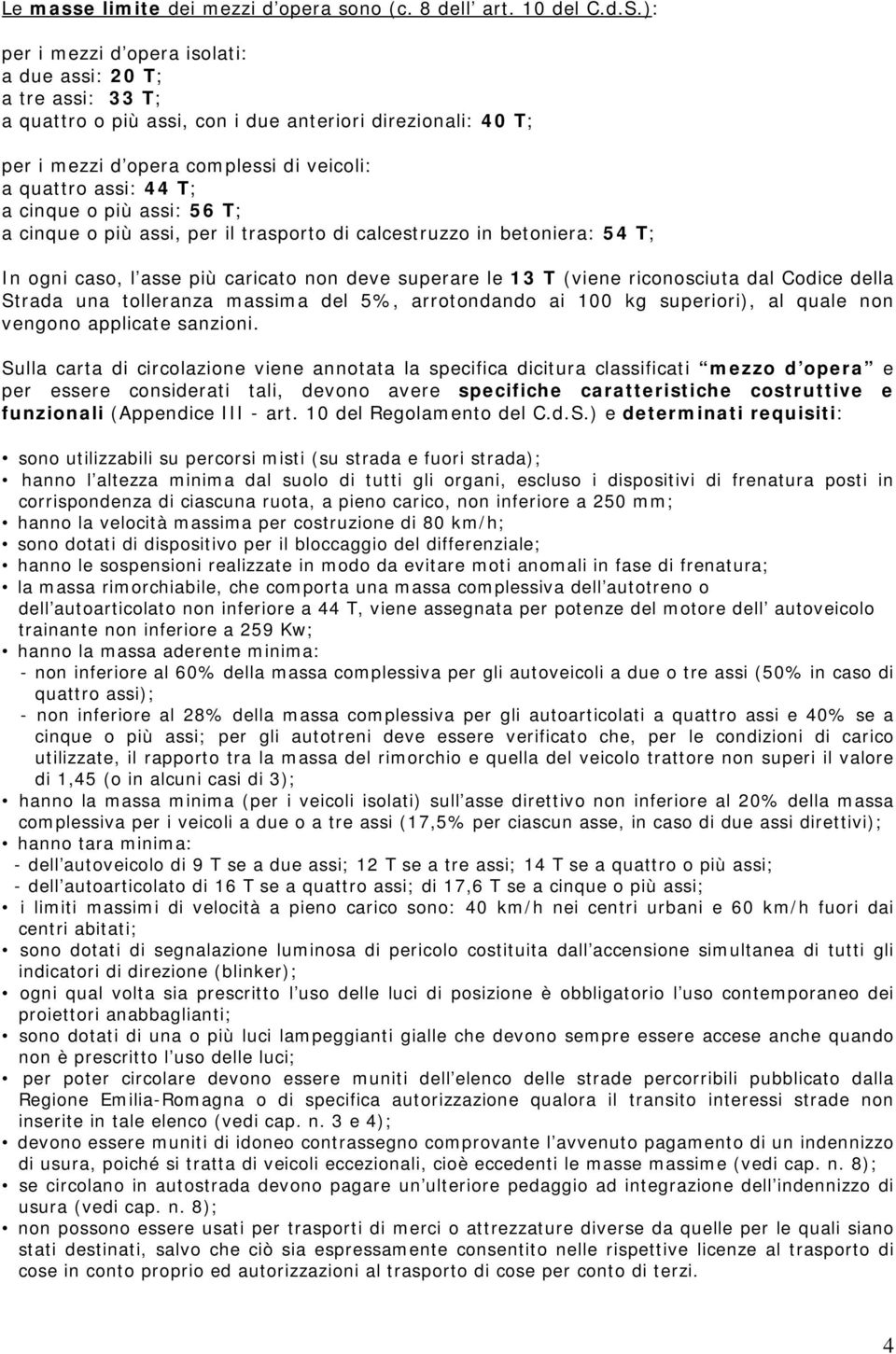 cinque o più assi: 56 T; a cinque o più assi, per il trasporto di calcestruzzo in betoniera: 54 T; In ogni caso, l asse più caricato non deve superare le 13 T (viene riconosciuta dal Codice della