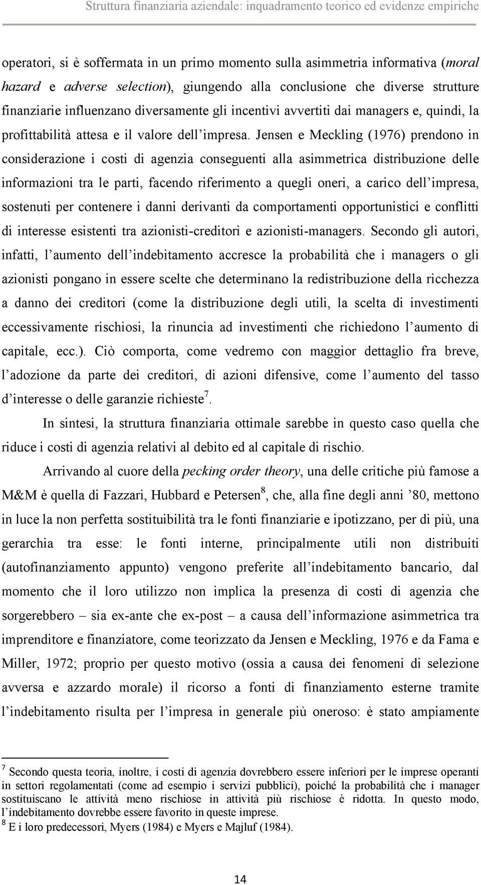 Jensen e Meckling (1976) prendono in considerazione i costi di agenzia conseguenti alla asimmetrica distribuzione delle informazioni tra le parti, facendo riferimento a quegli oneri, a carico dell