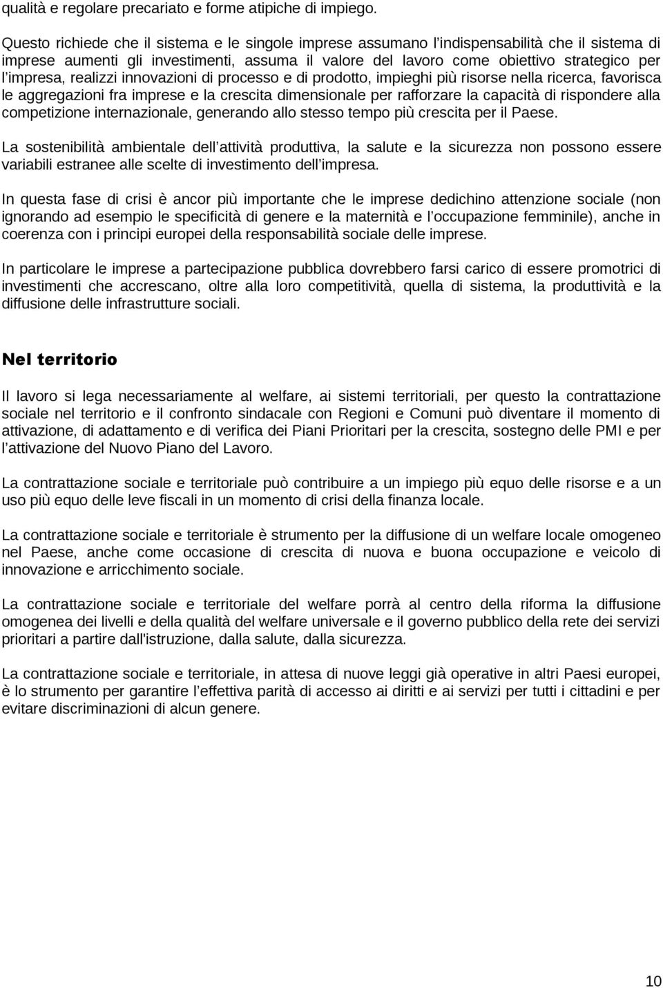 impresa, realizzi innovazioni di processo e di prodotto, impieghi più risorse nella ricerca, favorisca le aggregazioni fra imprese e la crescita dimensionale per rafforzare la capacità di rispondere