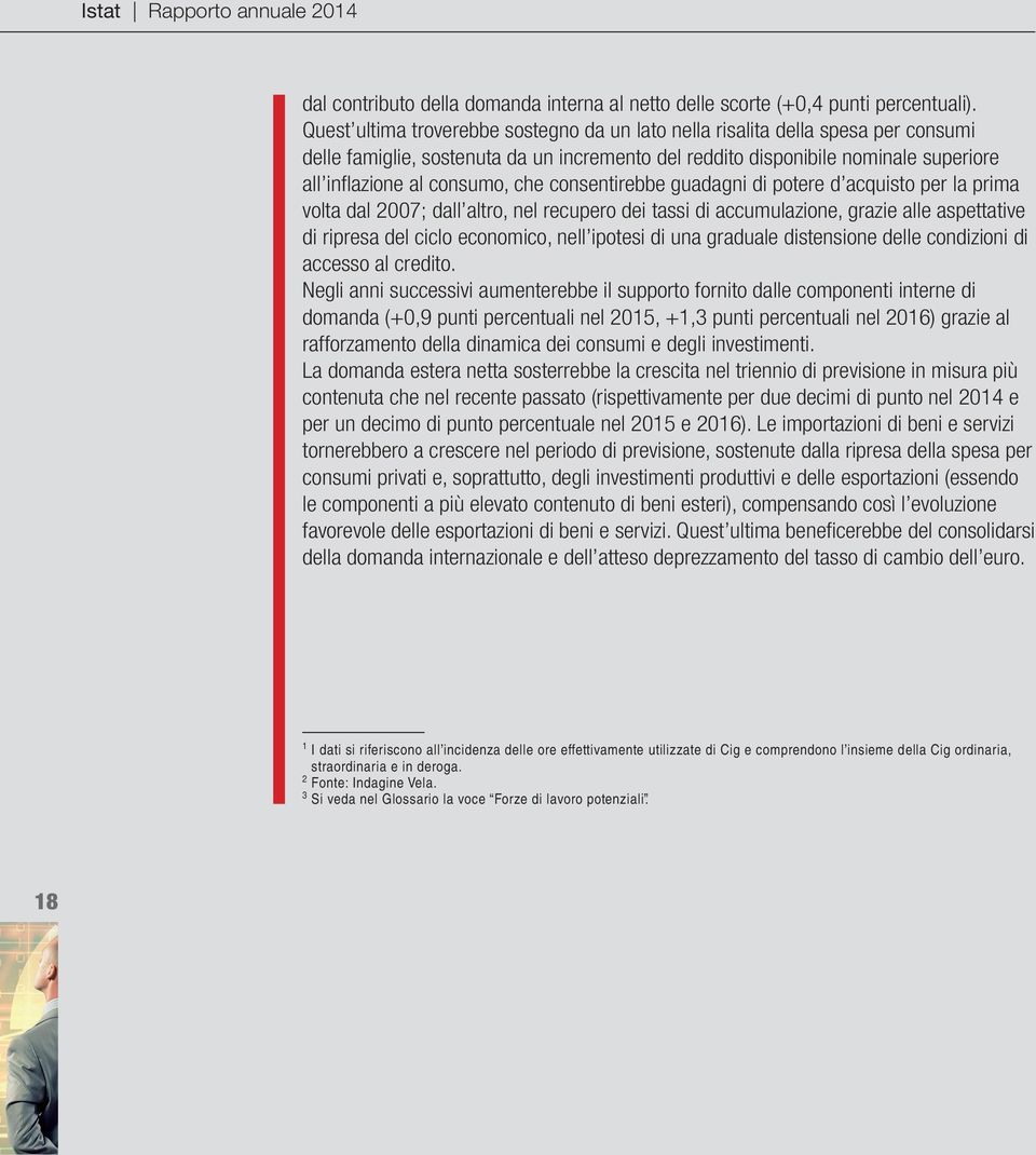 consentirebbe guadagni di potere d acquisto per la prima volta dal 27; dall altro, nel recupero dei tassi di accumulazione, grazie alle aspettative di ripresa del ciclo economico, nell ipotesi di una