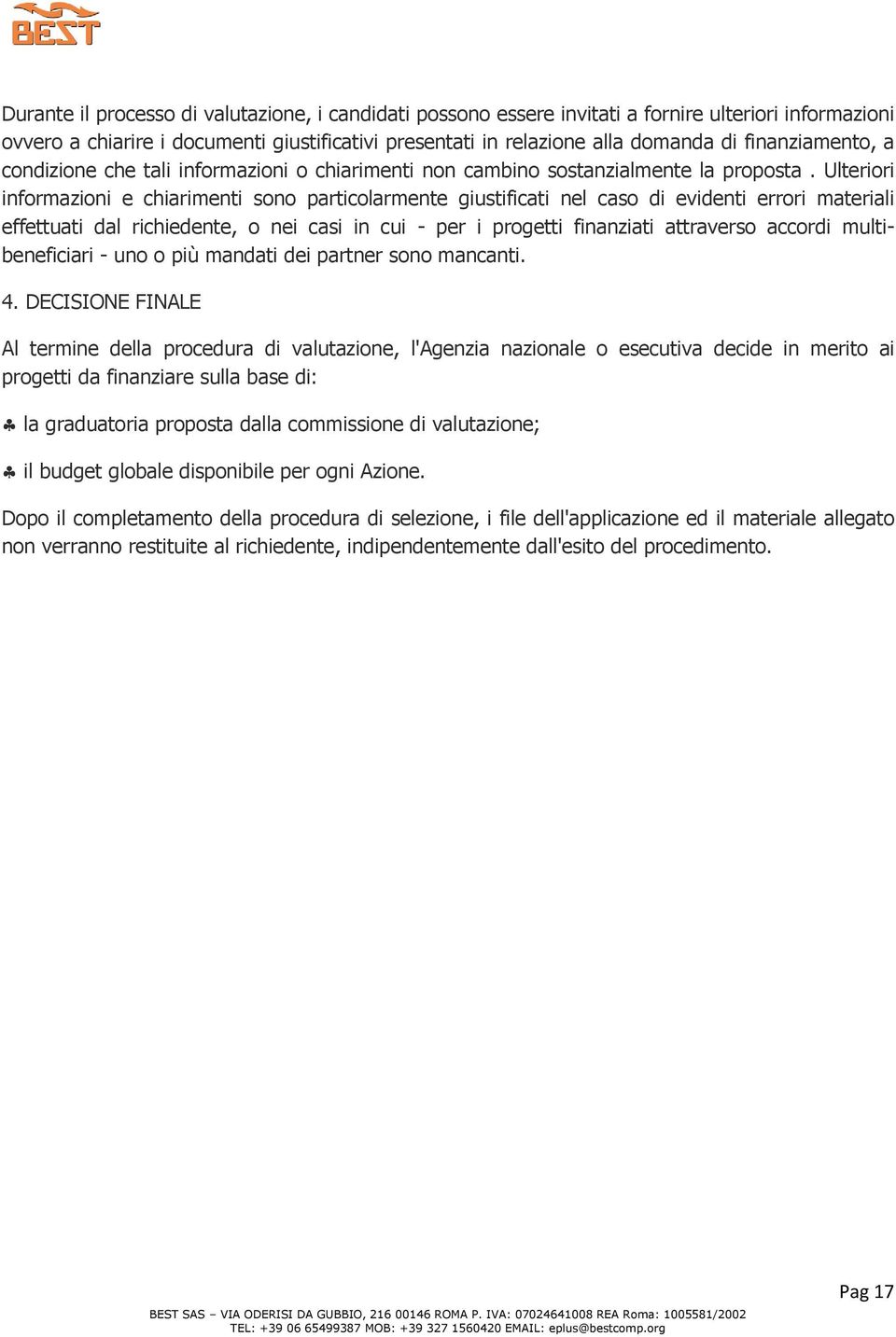 Ulteriori informazioni e chiarimenti sono particolarmente giustificati nel caso di evidenti errori materiali effettuati dal richiedente, o nei casi in cui - per i progetti finanziati attraverso