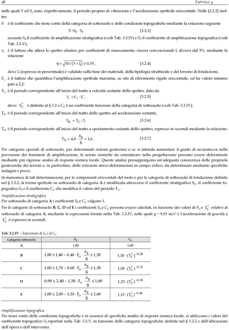 3.2.IV) e S T il coefficiente di amplificazione topografica (vedi Tab. 3.2.V); η è il fattore che altera lo spettro elastico per coefficienti di smorzamento viscosi convenzionali ξ diversi dal 5%, mediante la relazione η = 10 / ( 5 + ξ) 0,55, [3.