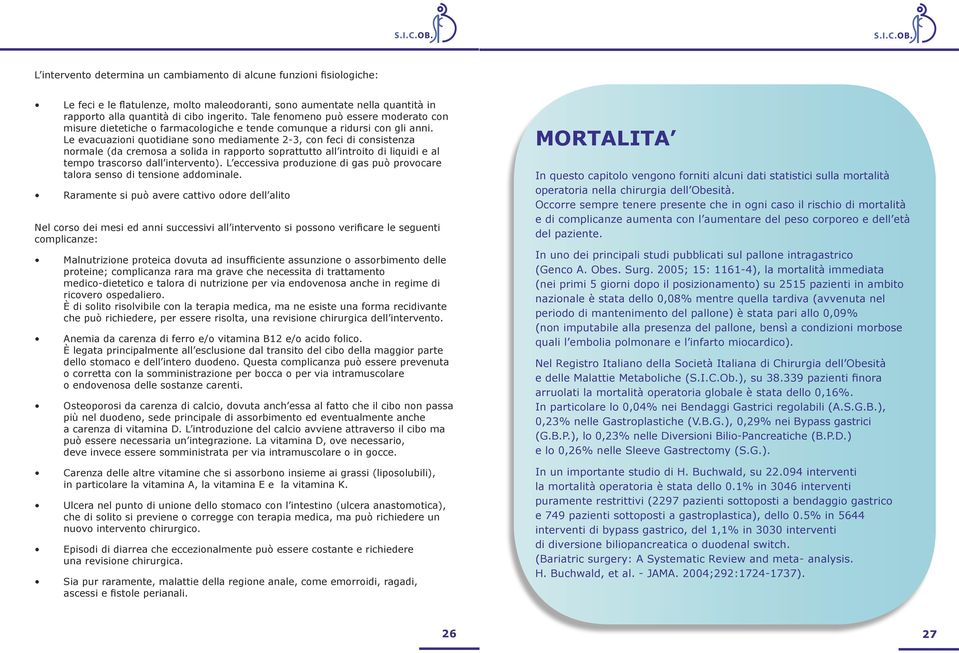 Le evacuazioni quotidiane sono mediamente 2-3, con feci di consistenza normale (da cremosa a solida in rapporto soprattutto all introito di liquidi e al tempo trascorso dall intervento).