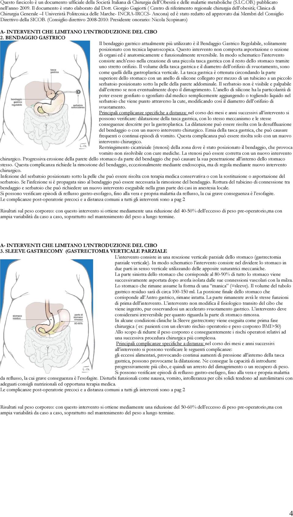 In modo schematico l intervento consiste anch esso nella creazione di una piccola tasca gastrica con il resto dello stomaco tramite uno stretto orifizio.