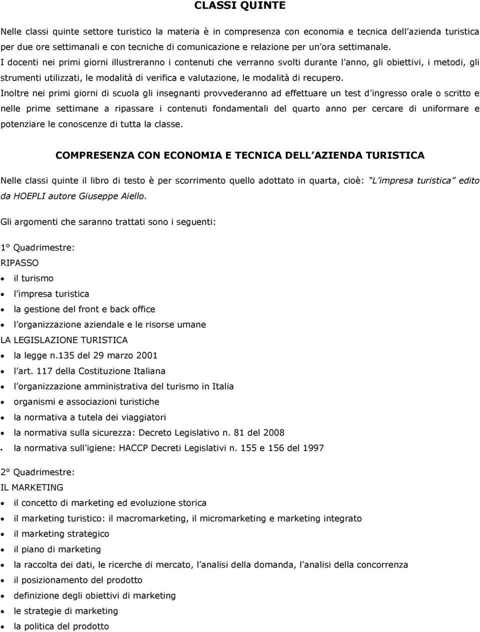 I docenti nei primi giorni illustreranno i contenuti che verranno svolti durante l anno, gli obiettivi, i metodi, gli strumenti utilizzati, le modalità di verifica e valutazione, le modalità di