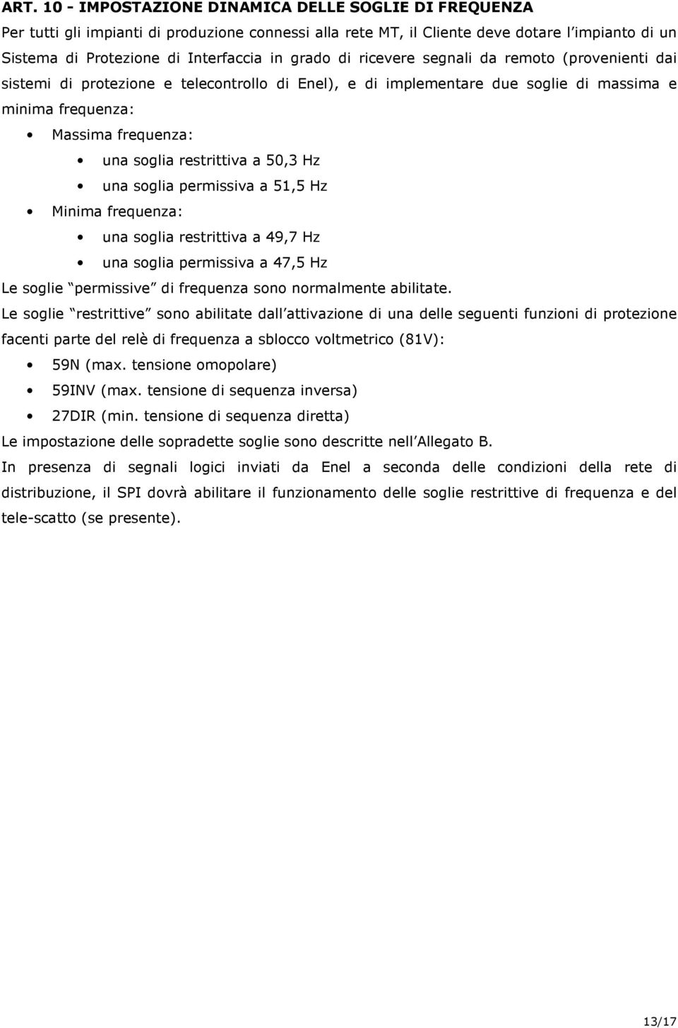 restrittiva a 50,3 Hz una soglia permissiva a 51,5 Hz Minima frequenza: una soglia restrittiva a 49,7 Hz una soglia permissiva a 47,5 Hz Le soglie permissive di frequenza sono normalmente abilitate.