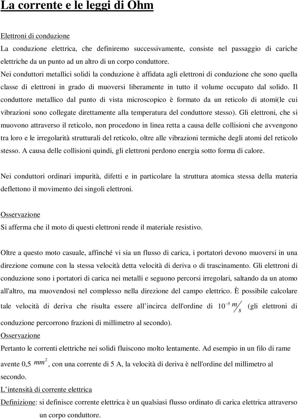 Nei conduttori metallici solidi la conduzione è affidata agli elettroni di conduzione che sono quella classe di elettroni in grado di muoversi liberamente in tutto il volume occupato dal solido.