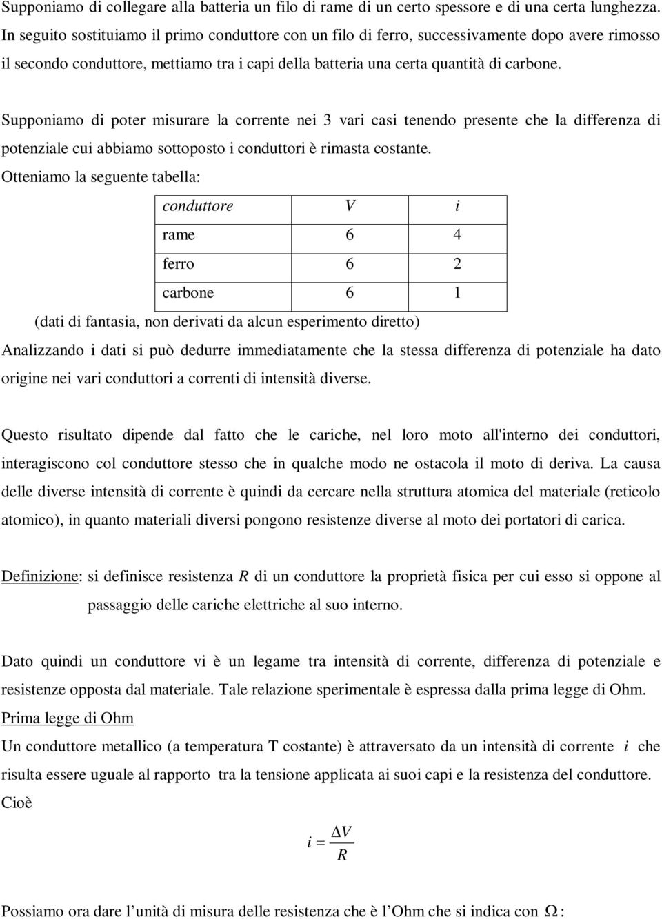 Supponiamo di poter misurare la corrente nei vari casi tenendo presente che la differenza di potenziale cui abbiamo sottoposto i conduttori è rimasta costante.