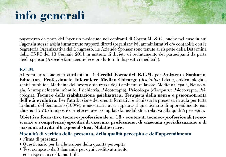 Le Aziende Sponsor sono tenute al rispetto della Determina della CNFC del 18 Gennaio 2011 in materia di divieto di reclutamento dei partecipanti da parte degli sponsor (Aziende farmaceutiche e