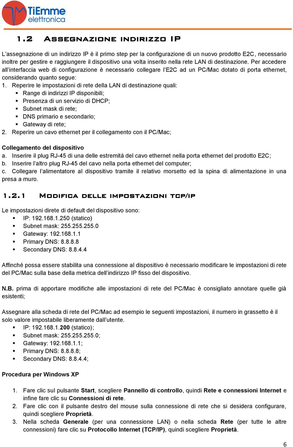 Reperire le impostazioni di rete della LAN di destinazione quali: Range di indirizzi IP disponibili; Presenza di un servizio di DHCP; Subnet mask di rete; DNS primario e secondario; Gateway di rete;