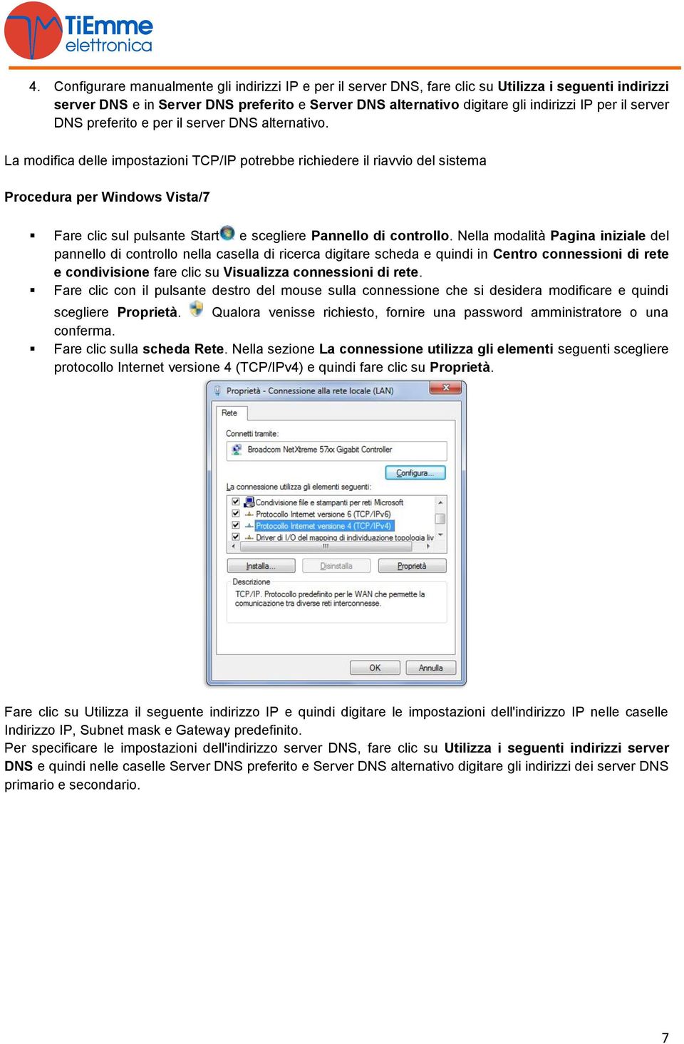 La modifica delle impostazioni TCP/IP potrebbe richiedere il riavvio del sistema Procedura per Windows Vista/7 Fare clic sul pulsante Start e scegliere Pannello di controllo.