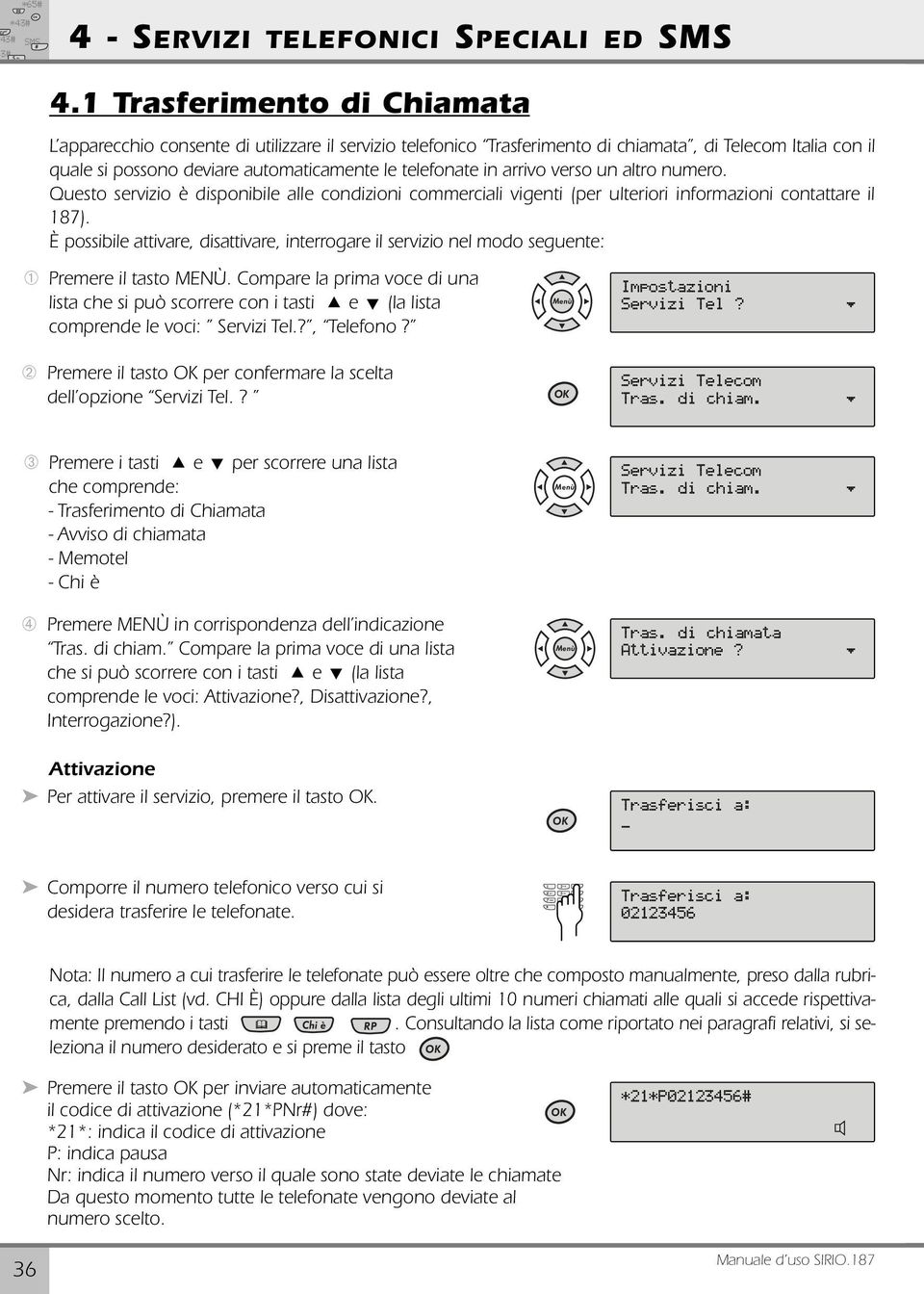 arrivo verso un altro numero. Questo servizio è disponibile alle condizioni commerciali vigenti (per ulteriori informazioni contattare il 18).