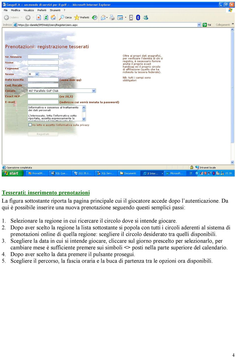 Dopo aver scelto la regione la lista sottostante si popola con tutti i circoli aderenti al sistema di prenotazioni online di quella regione: scegliere il circolo desiderato tra quelli disponibili. 3.