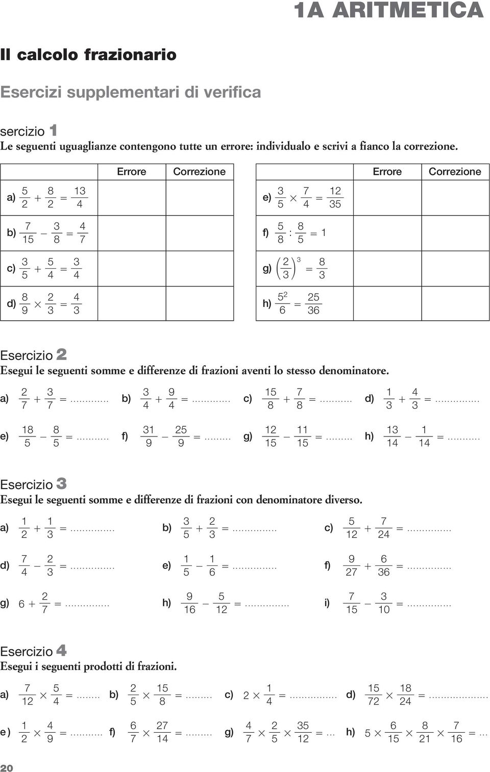 Errore Correzione Errore Correzione a) e) b) c) d) 9 f) : g) h) 6 6 Esercizio Esegui le seguenti somme e differenze di frazioni aventi lo stesso denominatore. 9 a).