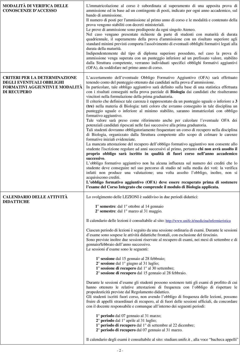 Il numero di posti per l'ammissione al primo anno di corso e le modalità e contenuto della prova vengono stabiliti con decreti ministeriali.