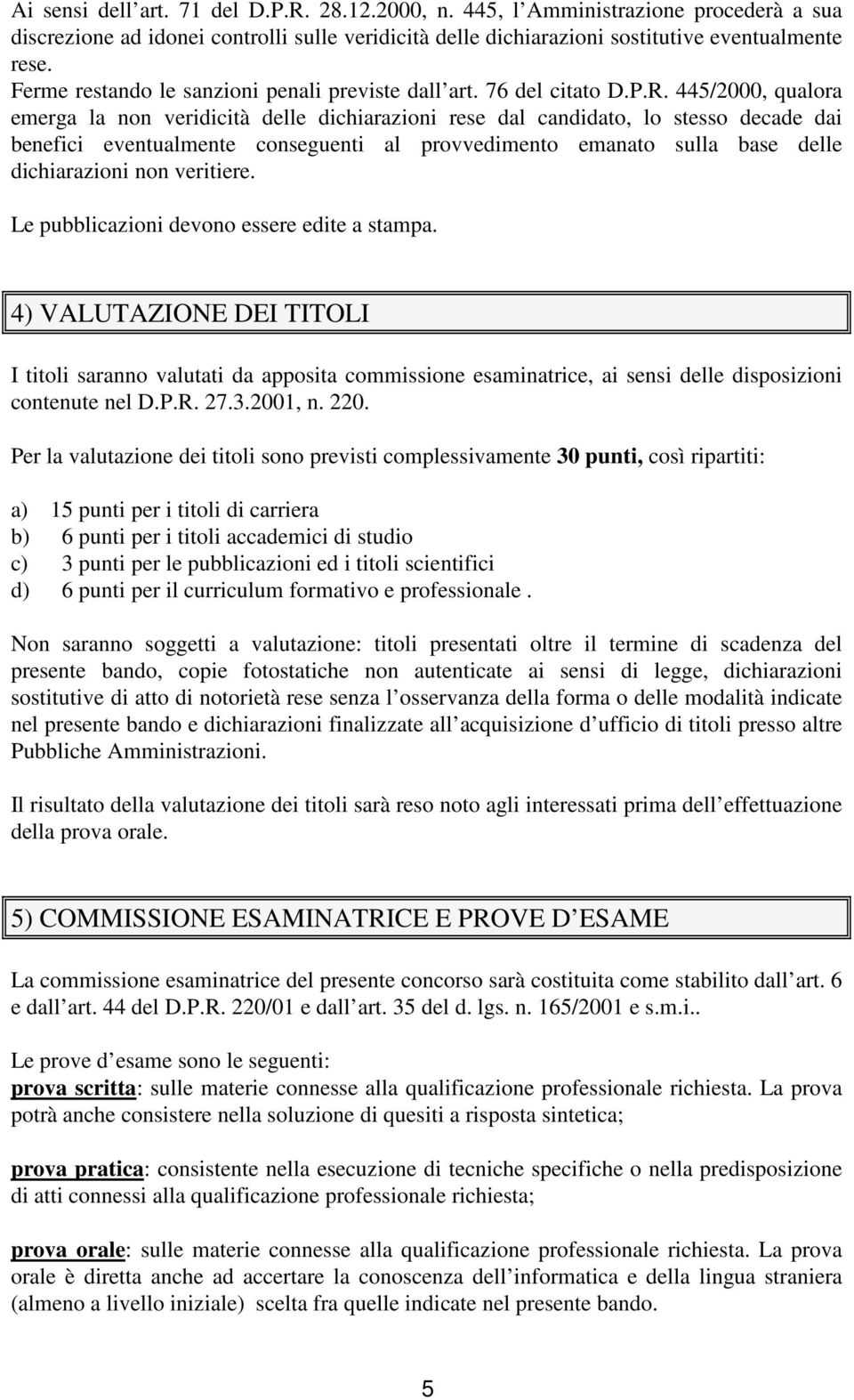 445/2000, qualora emerga la non veridicità delle dichiarazioni rese dal candidato, lo stesso decade dai benefici eventualmente conseguenti al provvedimento emanato sulla base delle dichiarazioni non