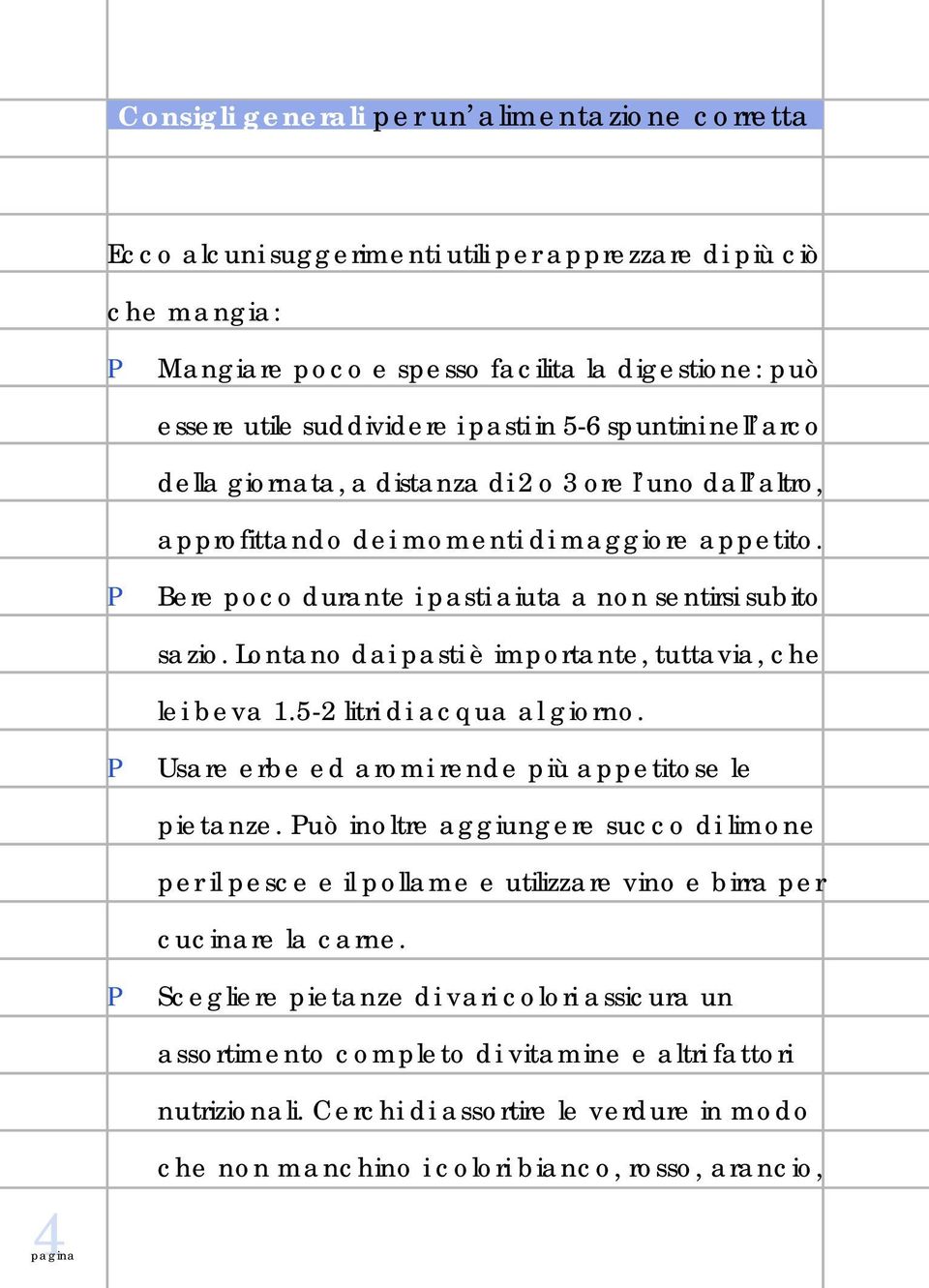 Lontano dai pasti è importante, tuttavia, che lei beva 1.5-2 litri di acqua al giorno. Usare erbe ed aromi rende più appetitose le pietanze.