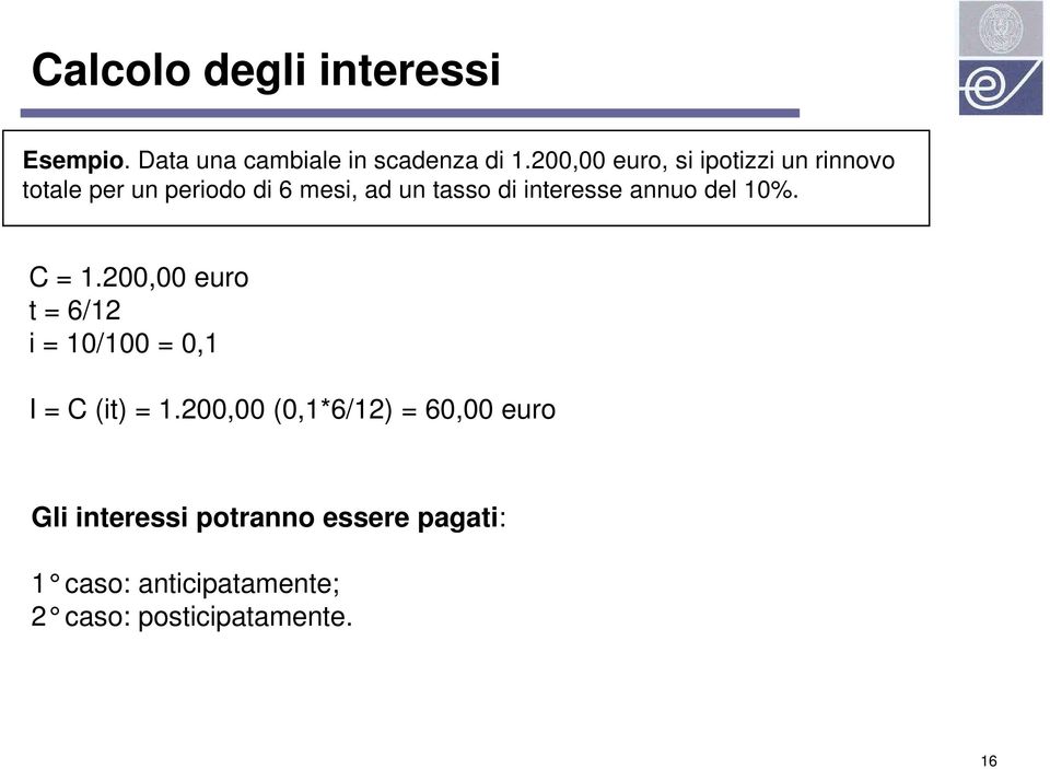 interesse annuo del 10%. C = 1.200,00 euro t = 6/12 i = 10/100 = 0,1 I = C (it) = 1.