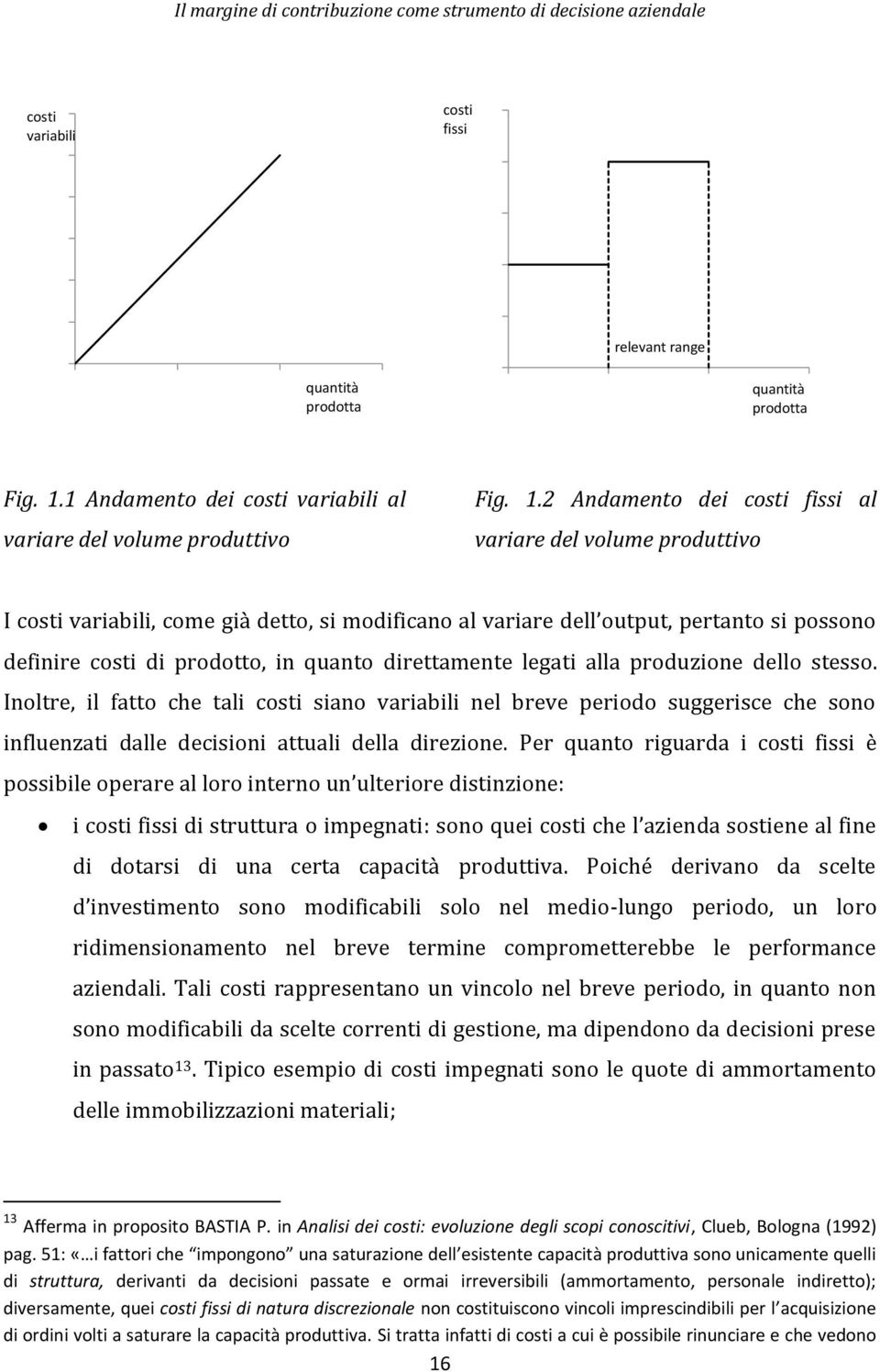 direttamente legati alla produzione dello stesso. Inoltre, il fatto che tali costi siano variabili nel breve periodo suggerisce che sono influenzati dalle decisioni attuali della direzione.