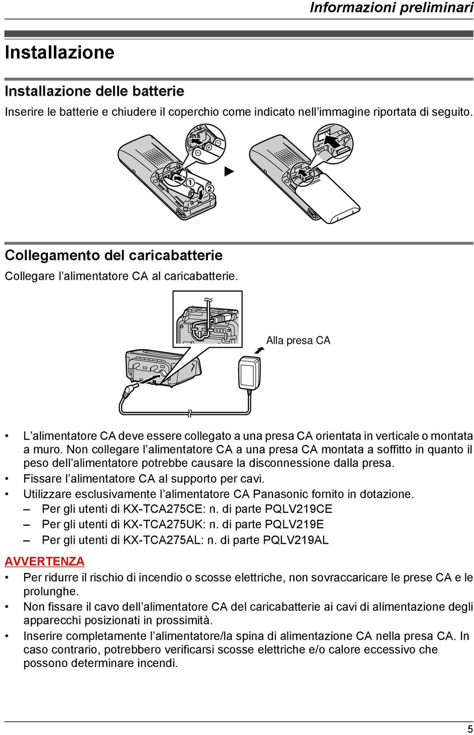 Non collegare l alimentatore CA a una presa CA montata a soffitto in quanto il peso dell alimentatore potrebbe causare la disconnessione dalla presa. Fissare l alimentatore CA al supporto per cavi.