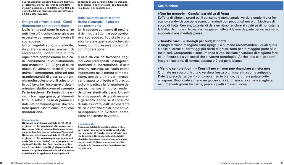 formaggio). Oli, grassi e frutti oleosi Quotidianamente con moderazione L olio e i grassi sono le sostanze nutritive più ricche di energia e un eccessivo consumo può favorire il sovrappeso.