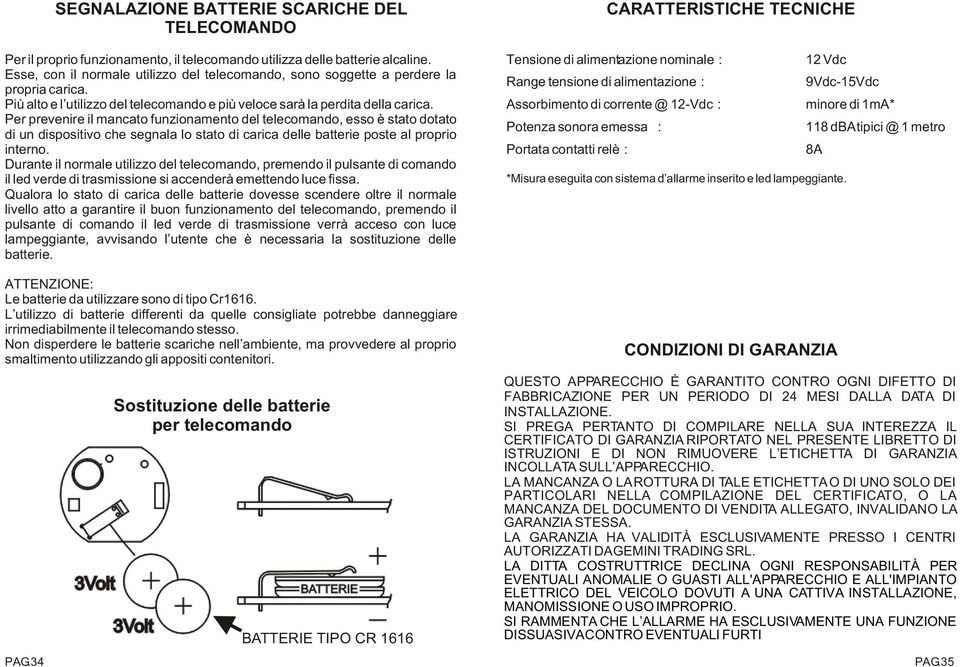 Per prevenire il mancato funzionamento del telecomando, esso è stato dotato di un dispositivo che segnala lo stato di carica delle batterie poste al proprio interno.