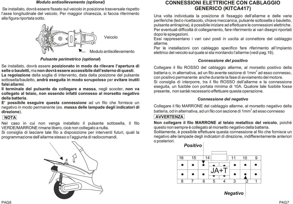 Pulsante perimetrico (optional) Veicolo Modulo antisollevamento Se installato, dovrà essere posizionato in modo da rilevare l apertura di selle o bauletti, ma non dovrà essere accessibile dall