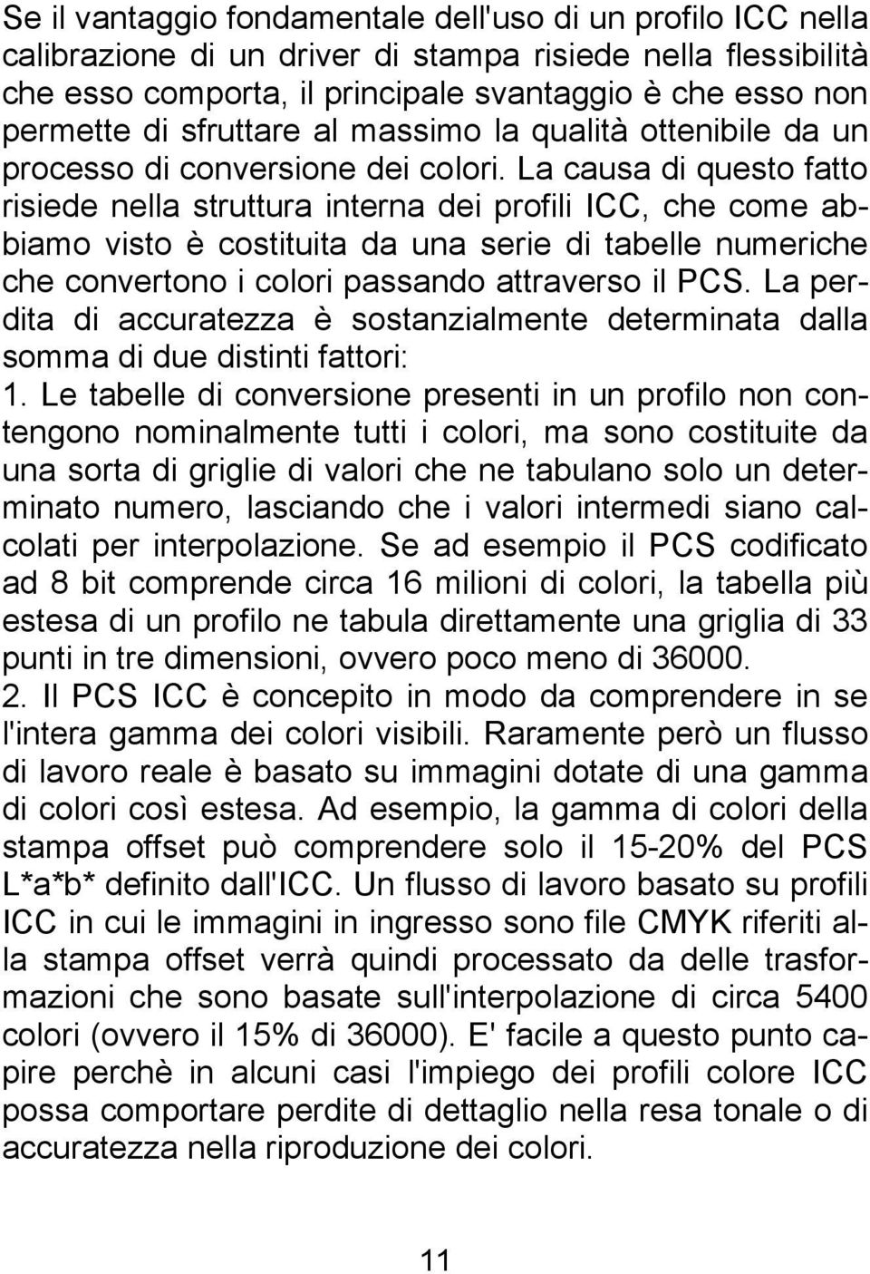 La causa di questo fatto risiede nella struttura interna dei profili ICC, che come abbiamo visto è costituita da una serie di tabelle numeriche che convertono i colori passando attraverso il PCS.