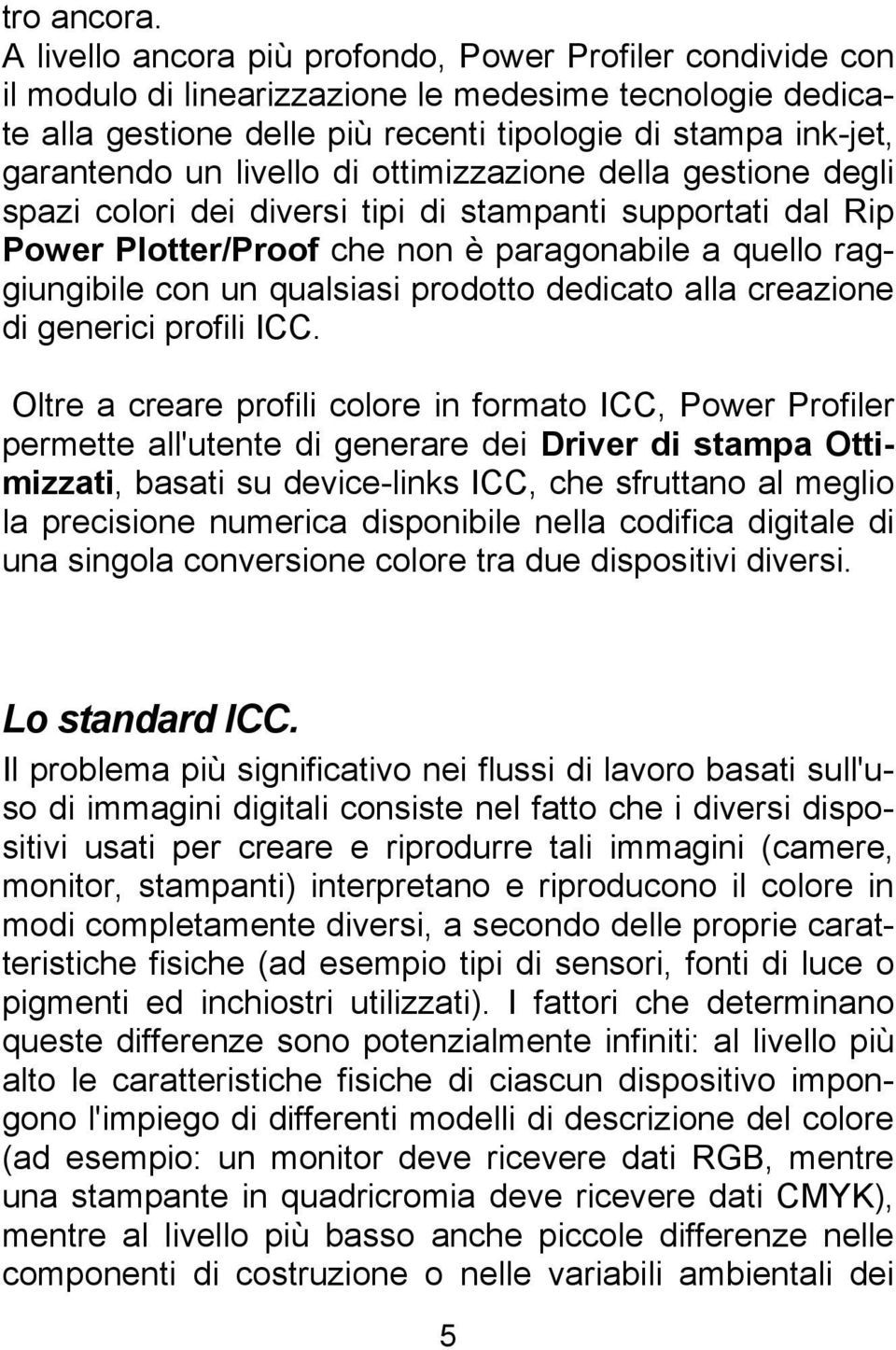 livello di ottimizzazione della gestione degli spazi colori dei diversi tipi di stampanti supportati dal Rip Power Plotter/Proof che non è paragonabile a quello raggiungibile con un qualsiasi