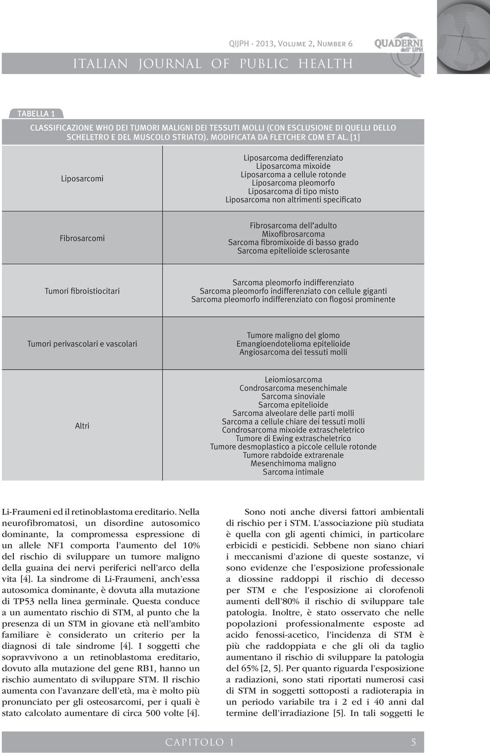 Fibrosarcoma dell adulto Mixofibrosarcoma Sarcoma fibromixoide di basso grado Sarcoma epitelioide sclerosante Tumori fibroistiocitari Sarcoma pleomorfo indifferenziato Sarcoma pleomorfo