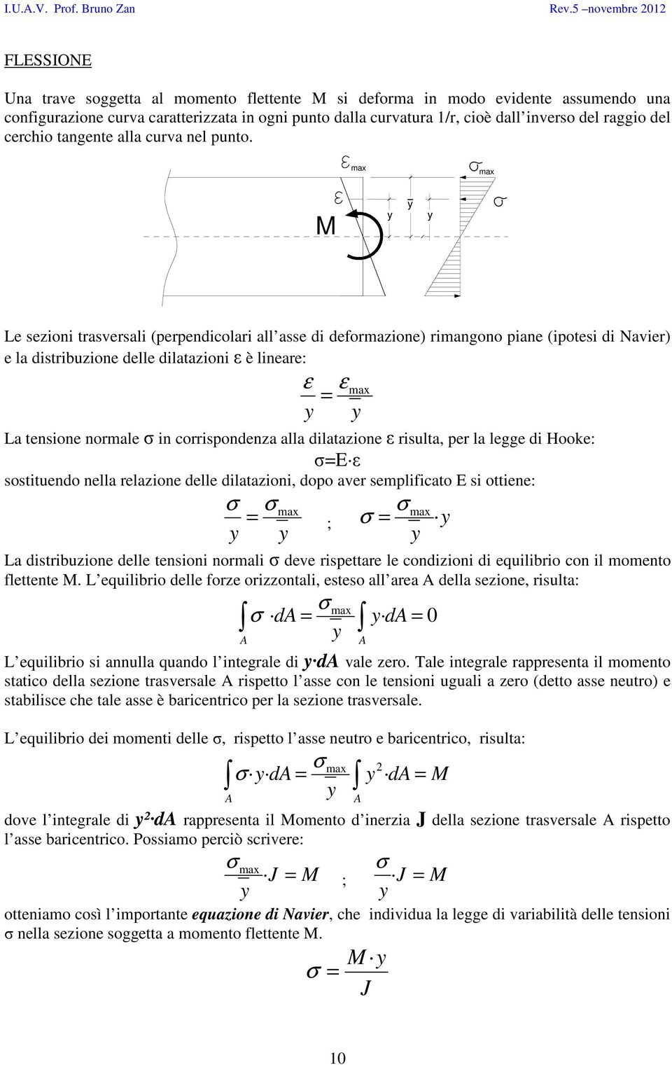 max max M y y y Le sezioni trasversali (perpendicolari all asse di deformazione) rimangono piane (ipotesi di Navier) e la distribuzione delle dilatazioni ε è lineare: ε = y ε max La tensione normale